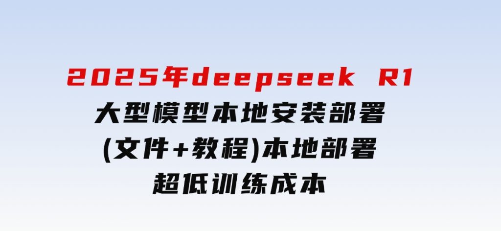 2025年deepseek R1 大型模型本地安装部署(文件+教程)本地部署，超低训练成本-92资源网