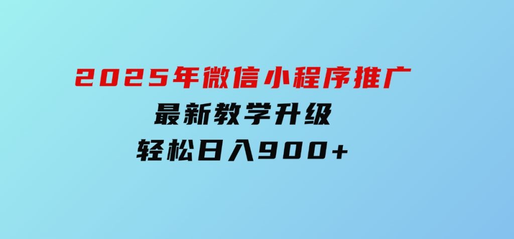 2025年微信小程序推广，最新教学升级，轻松日入900+-92资源网