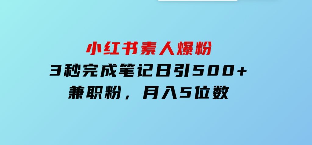 小红书素人爆粉，3秒完成笔记，日引500+兼职粉，月入5位数-92资源网