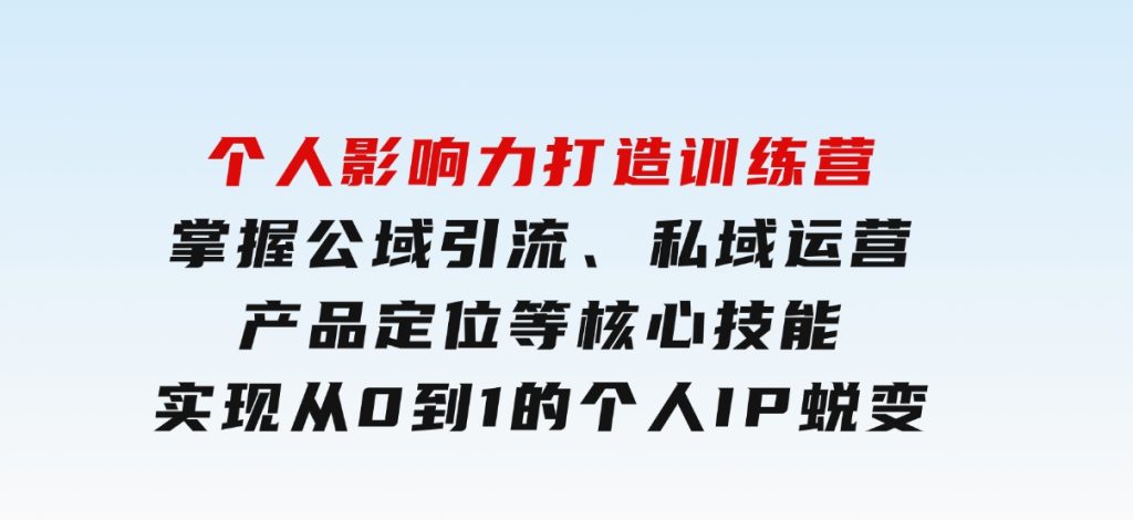 个人影响力打造训练营，掌握公域引流、私域运营、产品定位等核心技能，实现从0到1的个人IP蜕变-92资源网