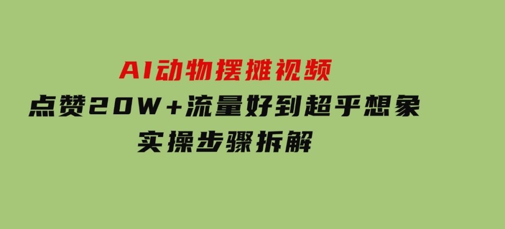 AI动物摆摊视频，点赞 20W+，流量好到超乎想象，实操步骤拆解-92资源网