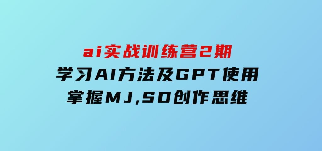 ai实战训练营2期：学习AI方法及GPT使用，掌握MJ,SD创作思维-92资源网