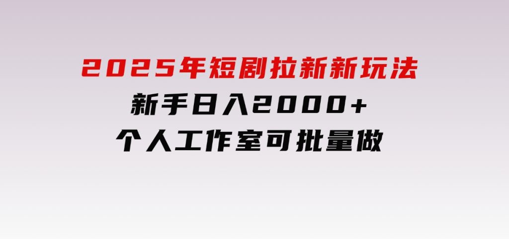 2025年短剧拉新新玩法，新手日入2000+，个人工作室可批量做【详细教程】-92资源网