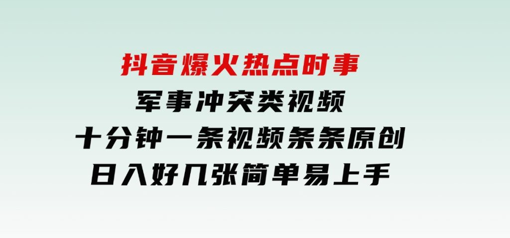 抖音爆火热点时事军事冲突类视频，十分钟一条视频，条条原创，日入好几张，简单易上手-92资源网