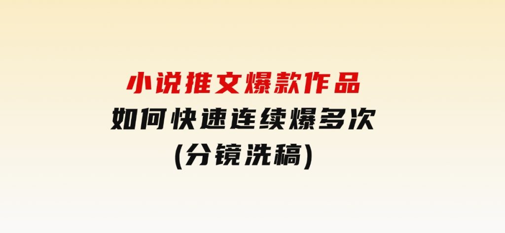 小说推文爆款作品如何快速连续爆多次(分镜洗稿)-92资源网