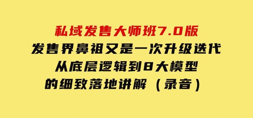 私域发售大师班7.0版，发售界鼻祖，又是一次升级迭代，从底层逻辑，到8大模型的细致落地讲解（录音）-92资源网