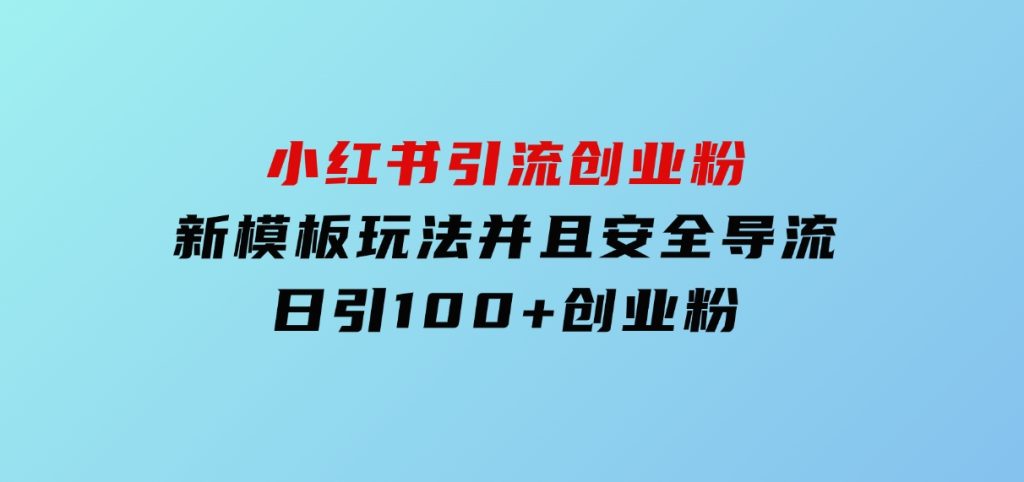 小红书引流创业粉，新模板玩法并且安全导流，日引100+创业粉-92资源网