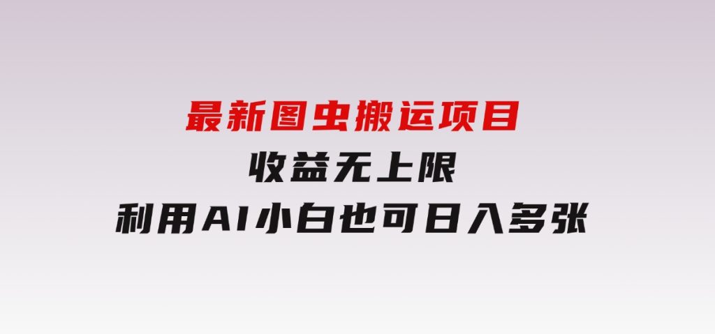 最新图虫搬运项目，收益无上限，利用AI小白也可日入多张-92资源网