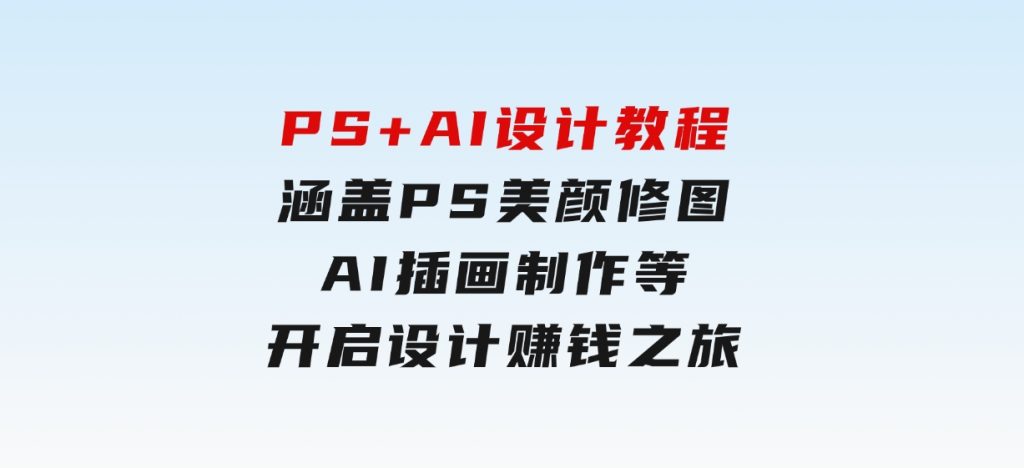 PS+AI设计教程：涵盖PS美颜修图、AI插画制作等，开启设计赚钱之旅-92资源网