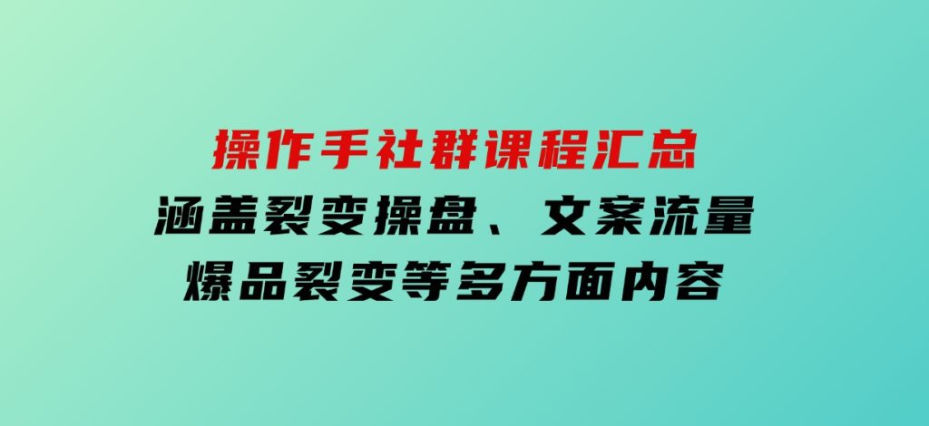 操作手社群课程汇总，涵盖裂变操盘、文案流量、爆品裂变等多方面内容-92资源网