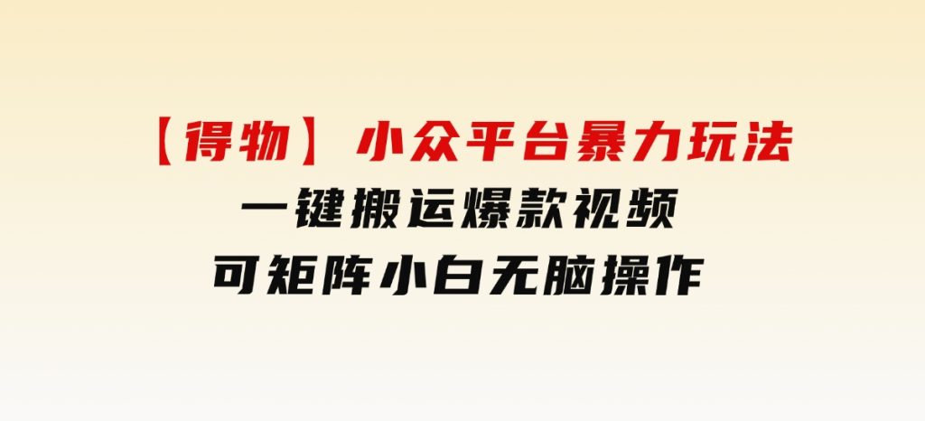 【得物】小众平台暴力玩法，一键搬运爆款视频，可矩阵，小白无脑操作-92资源网