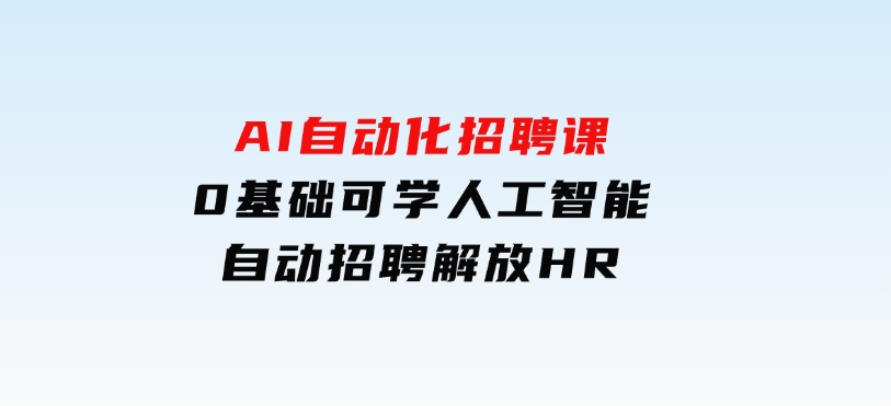 人人都可以学的AI自动化招聘课，0基础可学，人工智能自动招聘解放HR-92资源网