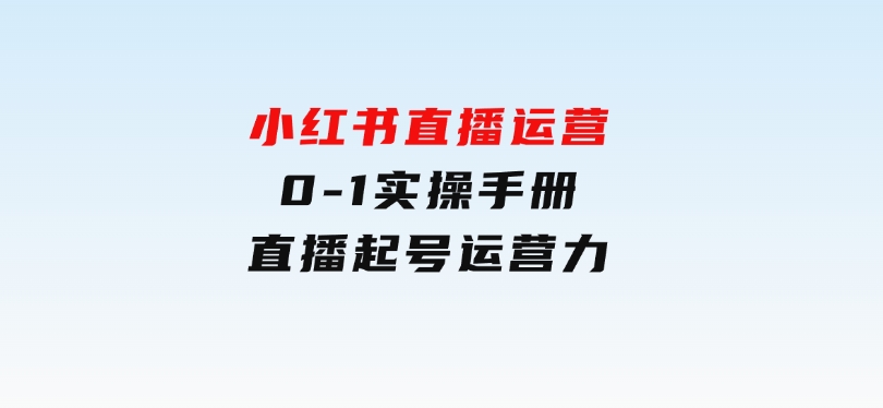 小红书直播运营，0-1实操手册，直播起号运营力-92资源网