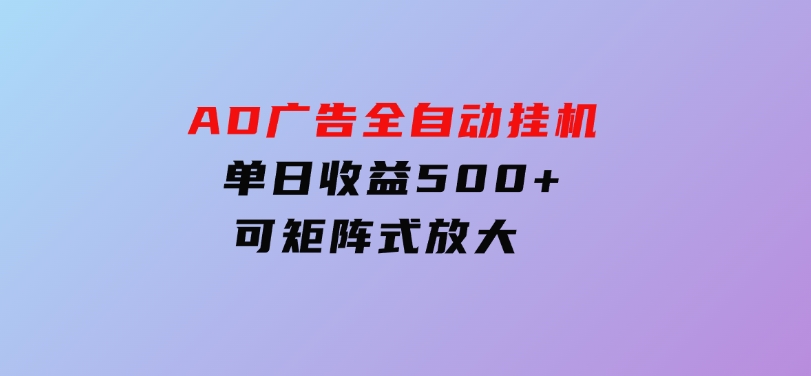 AD广告全自动挂机 单日收益500+ 可矩阵式放大 -92资源网