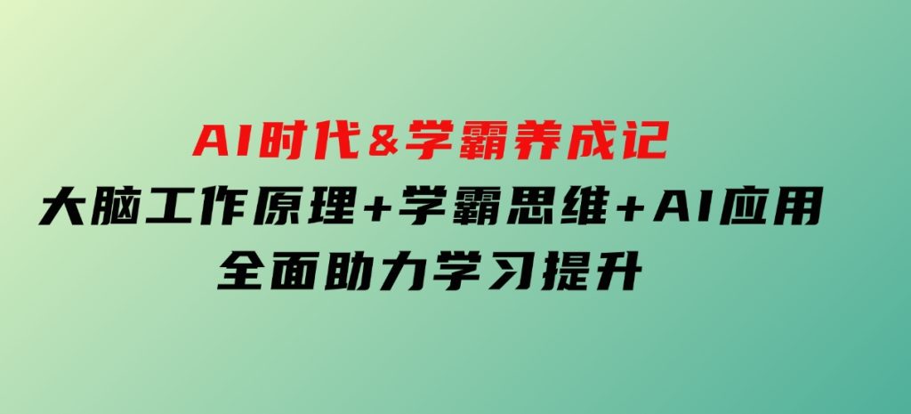 AI时代&学霸养成记，大脑工作原理+学霸思维+AI应用，全面助力学习提升-92资源网