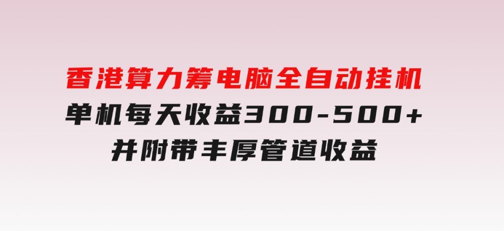 香港算力筹电脑全自动挂机，单机每天收益300-500+，并附带丰厚管道收益-92资源网