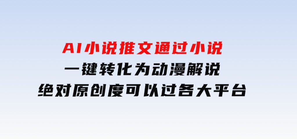 AI小说推文，通过小说一键转化为动漫解说，绝对原创度可以过各大平台-92资源网