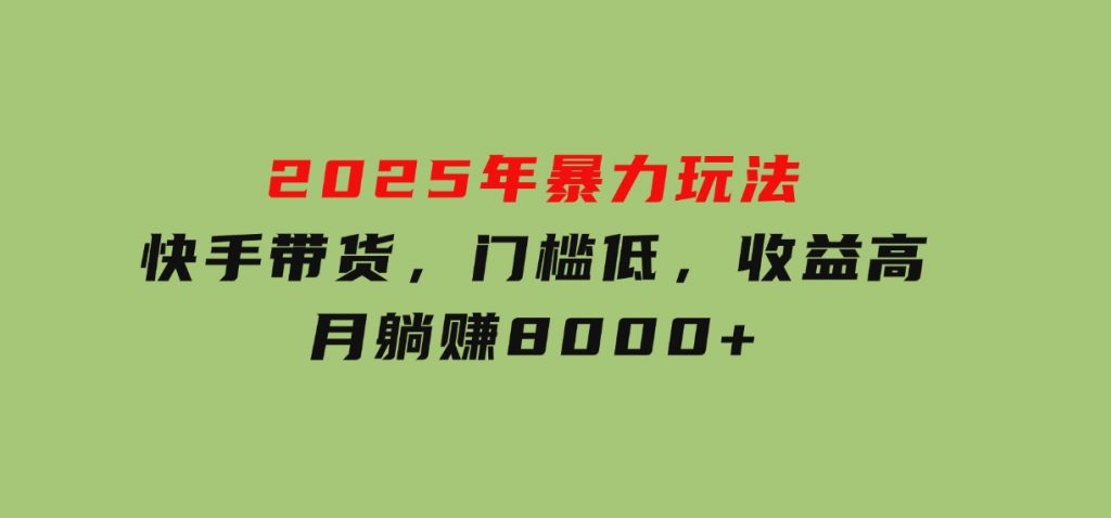2025年暴力玩法，快手带货，门槛低，收益高，月躺赚8000+-92资源网