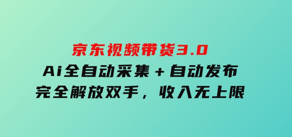 京东视频带货3.0，Ai全自动采集＋自动发布，完全解放双手，收入无上限-92资源网