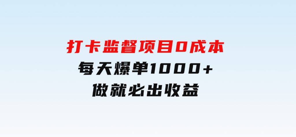 打卡监督项目，0成本每天爆单1000+，做就必出收益-92资源网