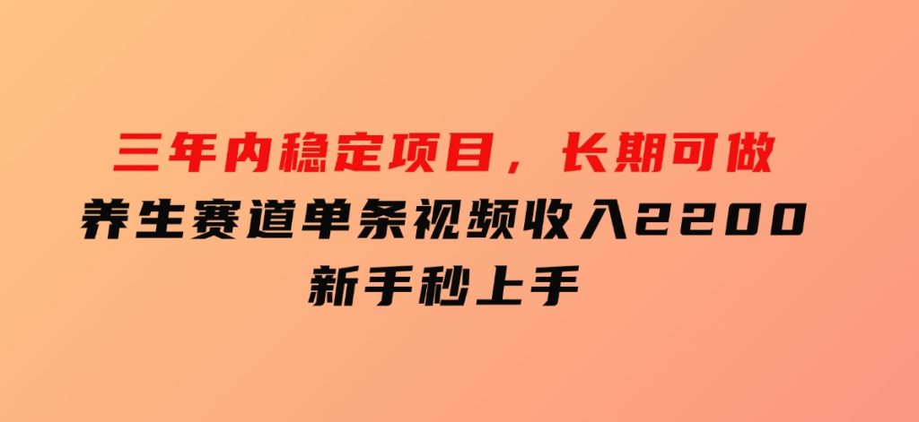 三年内稳定项目，长期可做的养生赛道，单条视频收入2200，新手秒上手-92资源网