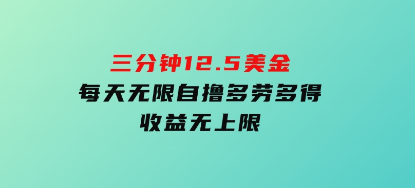 三分钟，12.5美金，每天无限自撸，多劳多得，收益无上限-92资源网