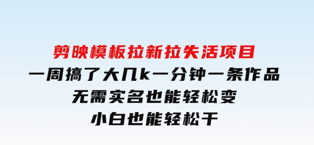 剪映模板拉新，拉失活项目，一周搞了大几k，一分钟一条作品，无需实名也能轻松变现，小白也能轻松干-92资源网