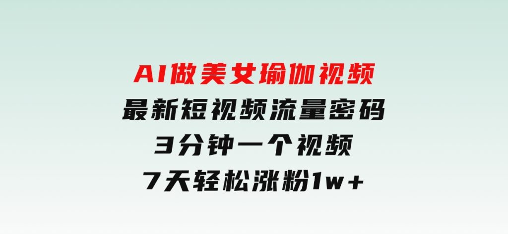 AI做美女瑜伽视频，最新短视频流量密码，3分钟一个视频，7天轻松涨粉1w-92资源网