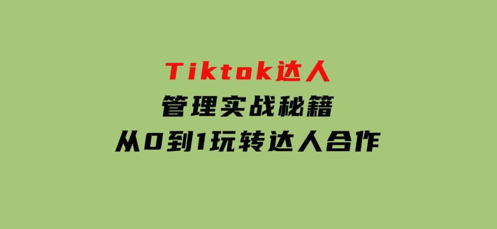 Tiktok达人管理实战秘籍：从0到1玩转达人合作-92资源网