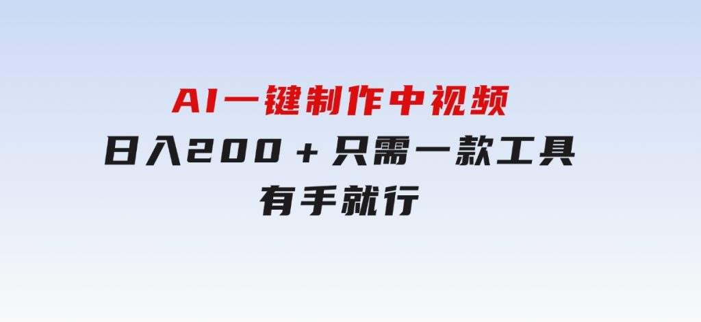 AI一键制作中视频，日入200＋，只需一款工具，有手就行-92资源网
