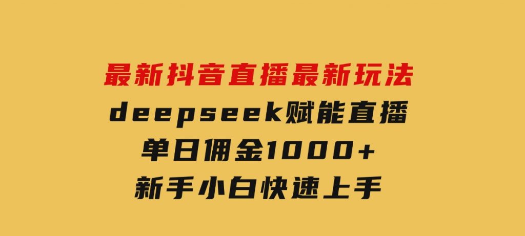 最新抖音直播最新玩法 deepseek赋能直播 单日佣金1000+ 新手小白快速上手-92资源网