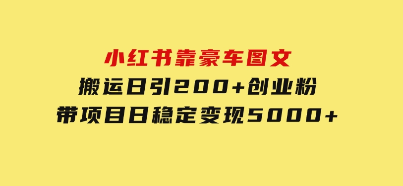 小红书靠豪车图文搬运日引200+创业粉，带项目日稳定变现5000+-92资源网
