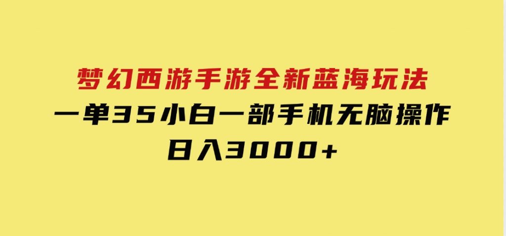 梦幻西游手游全新蓝海玩法 一单35 小白一部手机无脑操作 日入3000+-92资源网