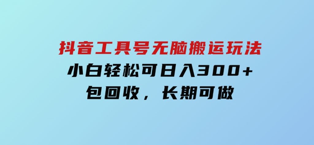 抖音工具号无脑搬运玩法，小白轻松可日入300+包回收，长期可做-92资源网
