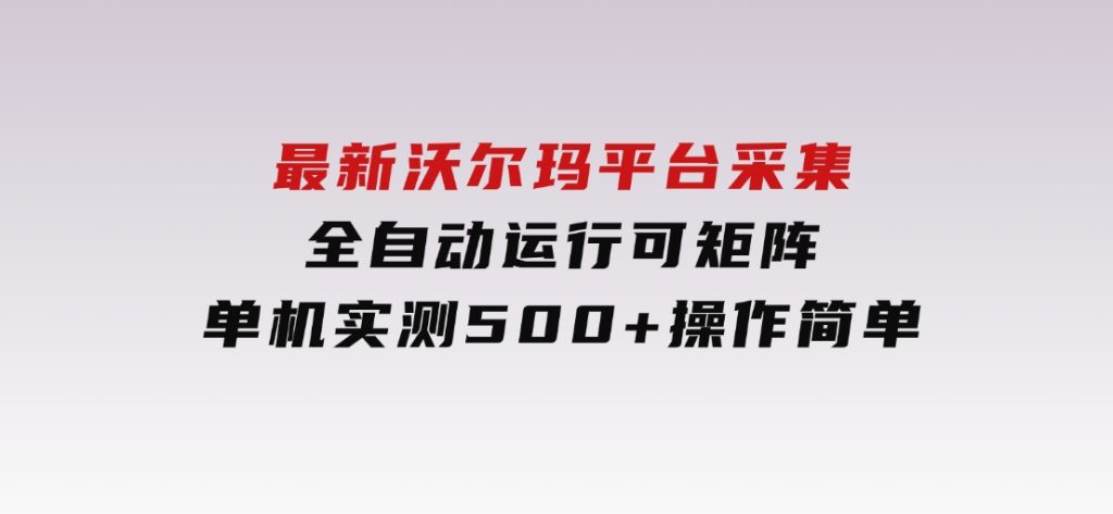 最新沃尔玛平台采集 全自动运行 可矩阵单机实测500+ 操作简单-92资源网