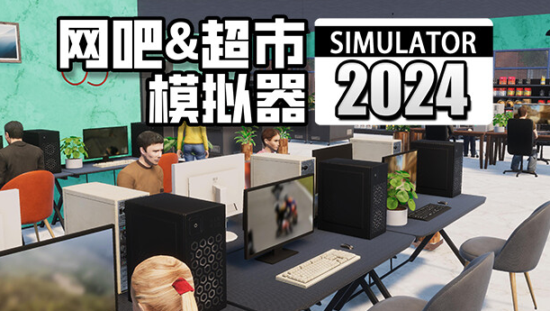 网吧＆超市模拟器2024（0.1.A13 中文完整版）免费下载-92资源网