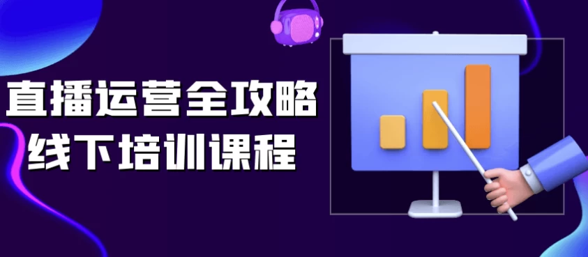 直播运营全攻略线下培训课程-92资源网