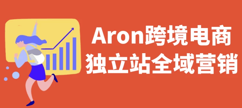 Aron跨境电商独立站全域营销-92资源网