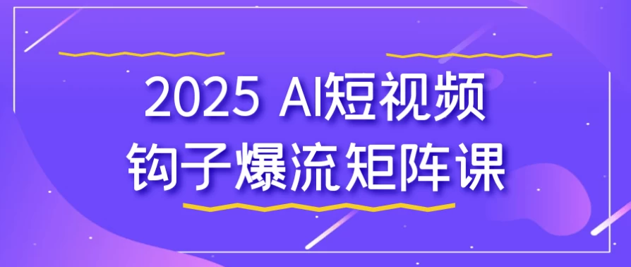 2025 AI短视频钩子爆流矩阵课-92资源网