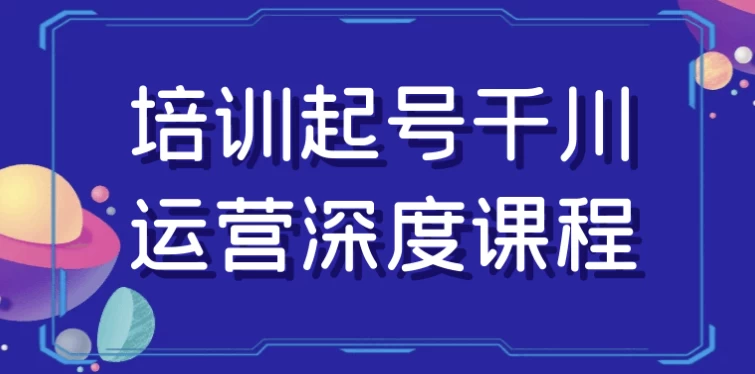 培训起号千川运营深度课程-副业项目资源网