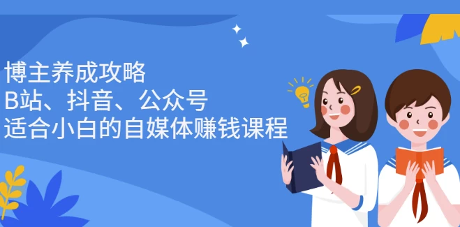 博主养成攻略（B站、抖音、公众号），适合小白的自媒体赚钱课程-92资源网