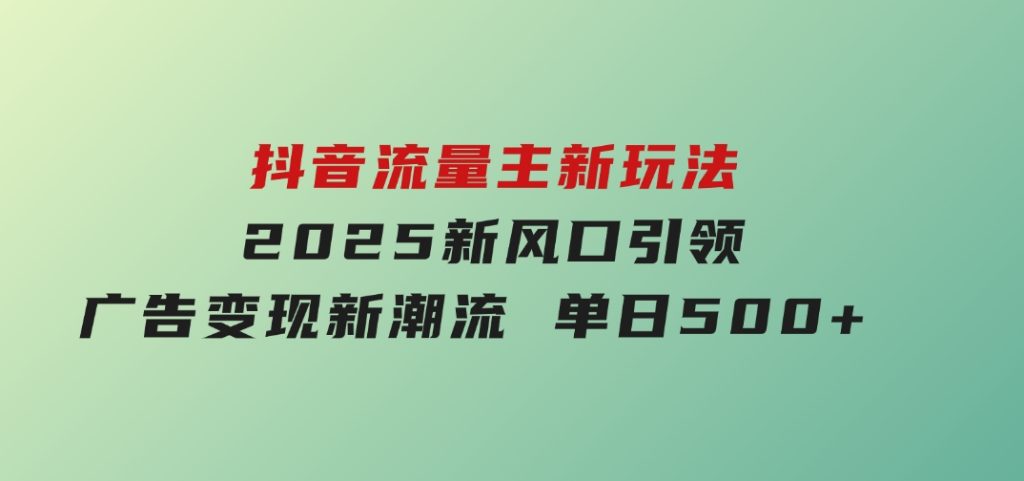 抖音流量主新玩法 2025新风口 引领广告变现新潮流 单日500+ -92资源网