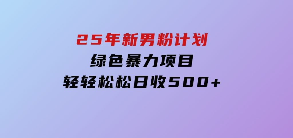 25年新男粉计划绿色暴力项目轻轻松松日收500+-92资源网