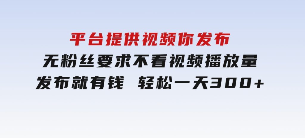 平台提供视频 你发布 无粉丝要求 不看视频播放量 发布就有钱 轻松一天300+-92资源网