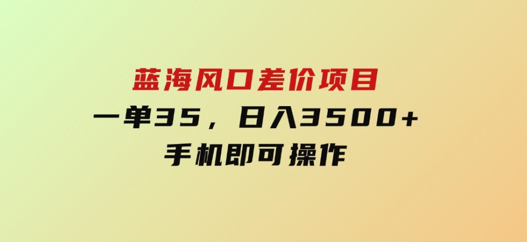 蓝海风口差价项目，一单35，日入3500+，手机即可操作-92资源网