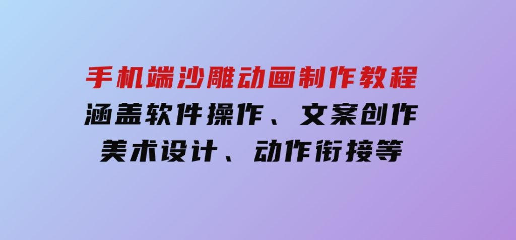 手机端沙雕动画制作教程：涵盖软件操作、文案创作、美术设计、动作衔接等-92资源网