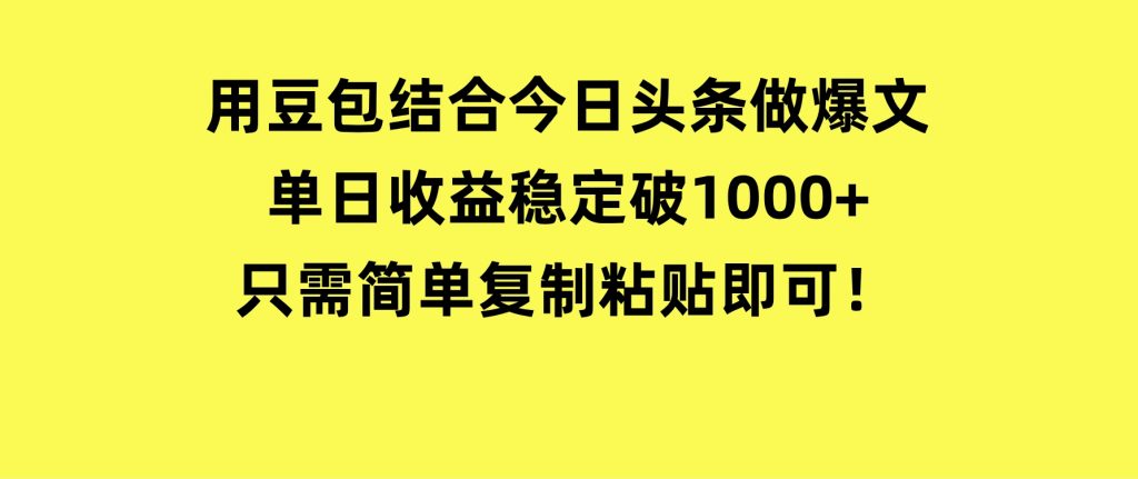 用豆包结合今日头条做爆文，单日收益稳定破1000+，只需简单复制粘贴即可！-92资源网
