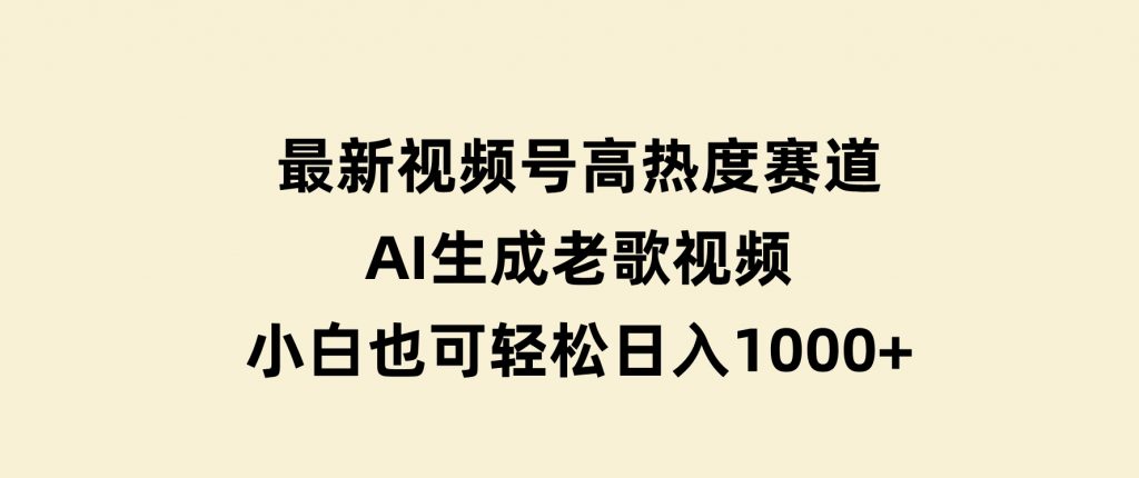 最新视频号高热度赛道！AI生成老歌视频，小白也可轻松日入1000+-92资源网