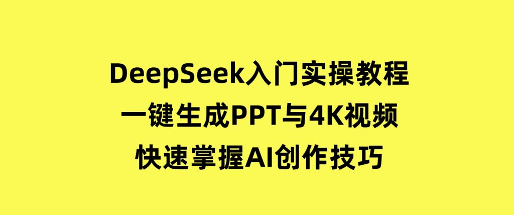 DeepSeek入门实操教程：一键生成PPT与4K视频，快速掌握AI创作技巧-92资源网