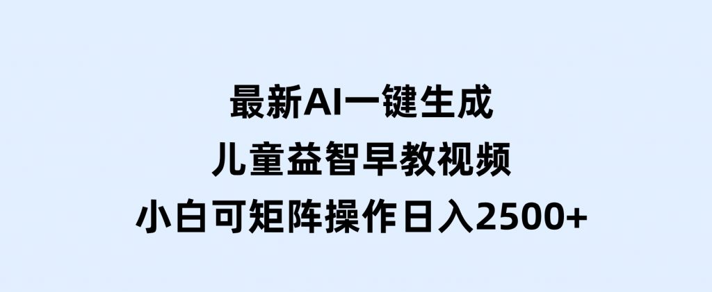 最新AI一键生成儿童益智早教视频，小白可矩阵操作，日入2500+-92资源网